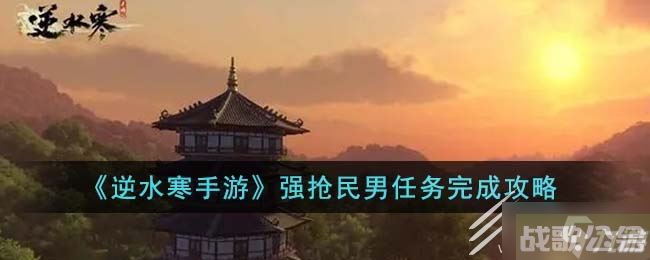 逆水寒手游强抢民男任务攻略,逆水寒手游资讯