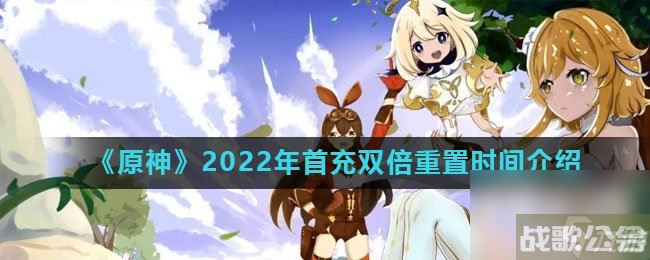 《原神》2022年首充双倍重置时间介绍,原神资讯