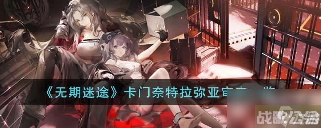 无期迷途卡门奈特拉弥亚审查有什么,无期迷途资讯