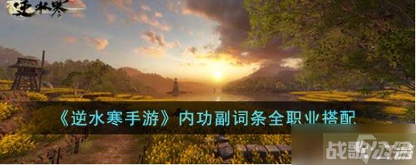 逆水寒手游内功副词条全职业怎么搭配,逆水寒手游资讯 逆水寒手游内功副词条全职业怎么搭配,逆水寒手游资讯