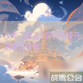 少年三国志2兵符升级开启等级详解,少年三国志2资讯