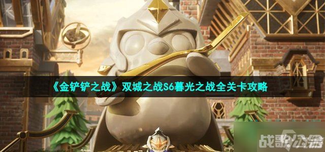 金铲铲之战双城之战S6暮光之战怎么通关 双城之战S6暮光之战全关卡攻略,金铲铲之战资讯