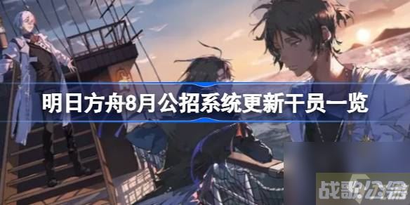 明日方舟8月公招系统更新干员介绍 明日方舟8月公招系统更新干员有什么,明日方舟资讯 明日方舟8月公招系统更新干员介绍 明日方舟8月公招系统更新干员有什么,明日方舟资讯