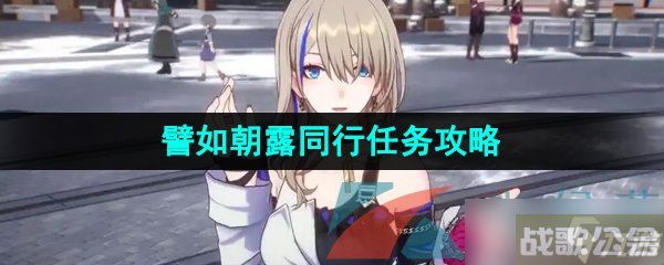 《崩坏星穹铁道》譬如朝露同行任务攻略,崩坏星穹铁道资讯