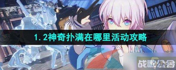 《崩坏星穹铁道》1.2版本神奇扑满在哪里活动攻略,崩坏星穹铁道资讯