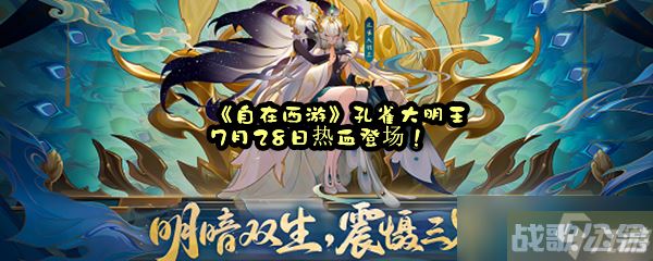 《自在西游》孔雀大明王7月28日热血登场,自在西游资讯 《自在西游》孔雀大明王7月28日热血登场,自在西游资讯