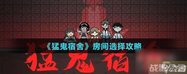 《猛鬼宿舍》房间选择攻略,猛鬼宿舍资讯