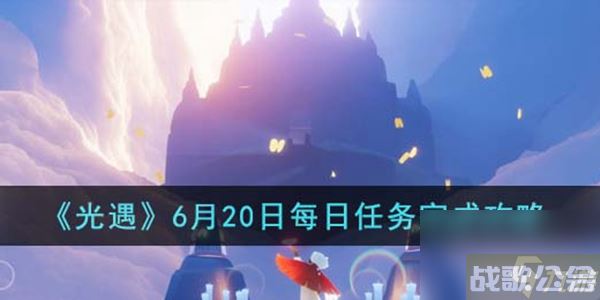 光遇每日任务攻略6月20日,光遇资讯