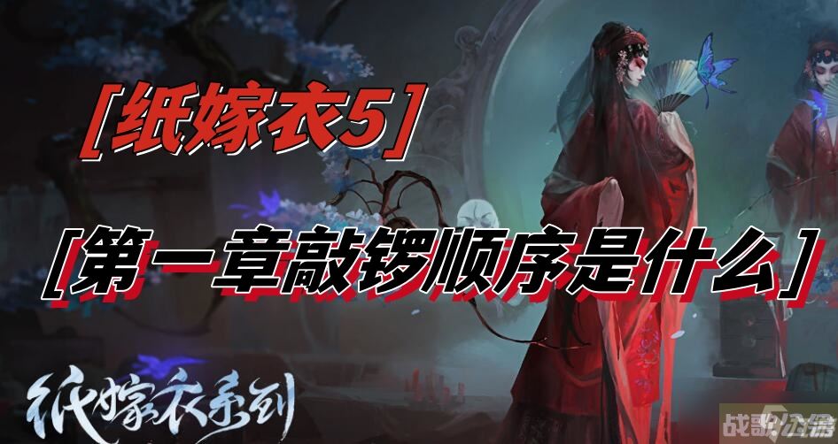 纸嫁衣5第一章敲锣顺序是什么,纸嫁衣资讯 纸嫁衣5第一章敲锣顺序是什么,纸嫁衣资讯