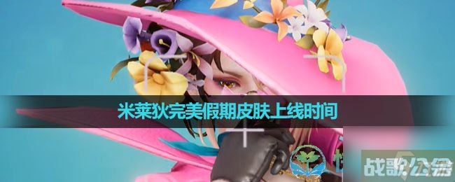 《王者荣耀》米莱狄完美假期皮肤上线时间,王者荣耀资讯