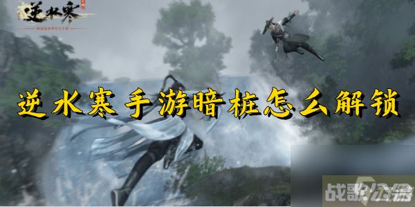 逆水寒手游暗桩解锁攻略,逆水寒手游资讯 逆水寒手游暗桩解锁攻略,逆水寒手游资讯