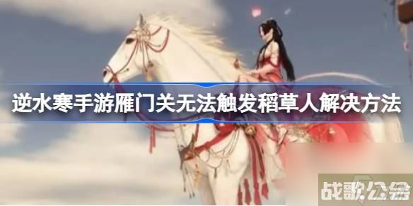 逆水寒手游雁门关稻草人怎么开 雁门关无法触发稻草人解决方法,逆水寒手游资讯