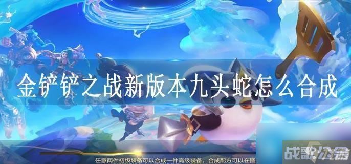 金铲铲之战新版本九头蛇怎么合成,金铲铲之战资讯