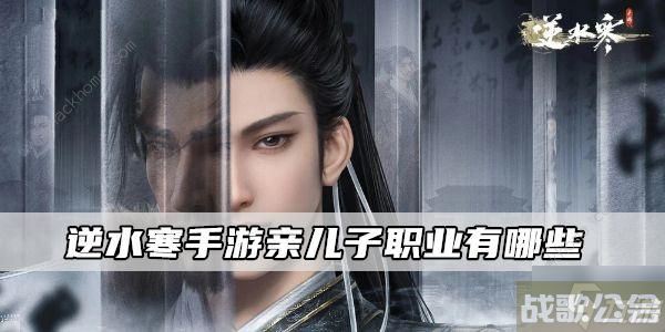 逆水寒手游亲儿子职业2023 哪些职业是亲儿子,逆水寒手游资讯 逆水寒手游亲儿子职业2023 哪些职业是亲儿子,逆水寒手游资讯