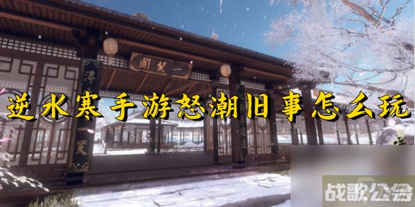 逆水寒手游怒潮旧事怎么玩,逆水寒手游资讯 逆水寒手游怒潮旧事怎么玩,逆水寒手游资讯