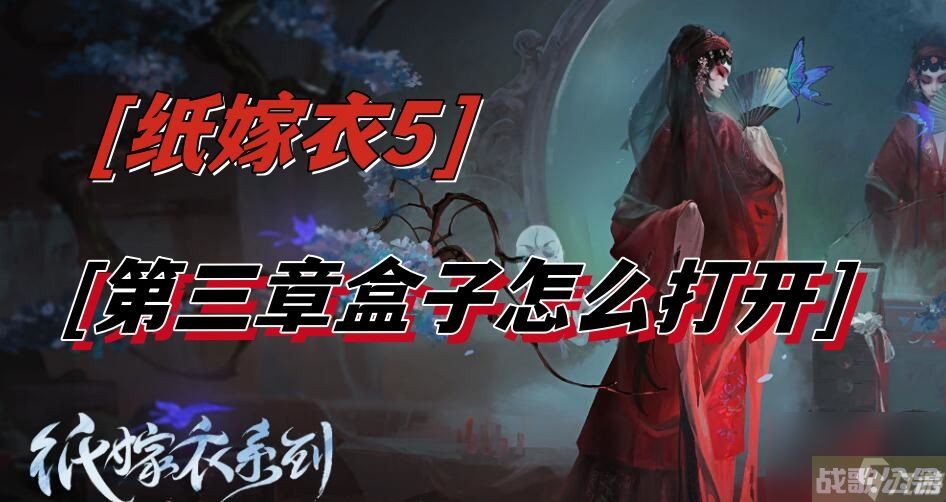 纸嫁衣5第三章盒子怎么开 无间梦境第三章盒子打开方法介绍,无间梦境资讯