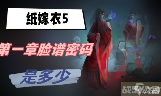 纸嫁衣5第一章脸谱密码是多少,纸嫁衣资讯