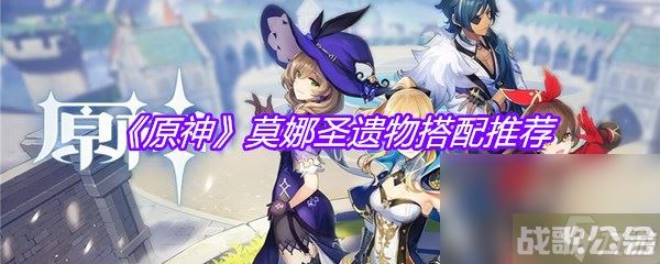 《原神》莫娜圣遗物搭配推荐,原神资讯 《原神》莫娜圣遗物搭配推荐,原神资讯