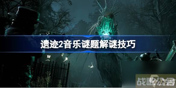 遗迹2音律谜题怎么解 遗迹2音乐谜题解谜技巧,遗迹资讯 遗迹2音律谜题怎么解 遗迹2音乐谜题解谜技巧,遗迹资讯