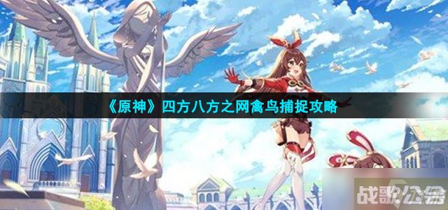 《原神》四方八方之网禽鸟捕捉攻略,原神资讯