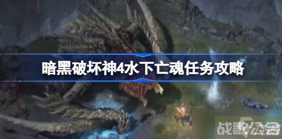 暗黑破坏神4水下亡魂任务怎么做 暗黑破坏神4水下亡魂任务介绍,暗黑破坏神4手游资讯