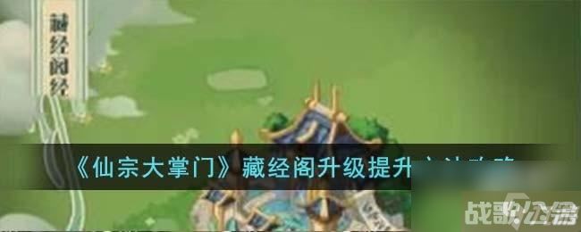 仙宗大掌门藏经阁升级提升方法是什么,仙宗大掌门资讯