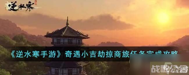 《逆水寒手游》奇遇小吉劫掠商旅任务攻略,逆水寒手游资讯