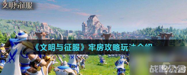 《文明与征服》牢房玩法攻略介绍,文明与征资讯 《文明与征服》牢房玩法攻略介绍,文明与征资讯