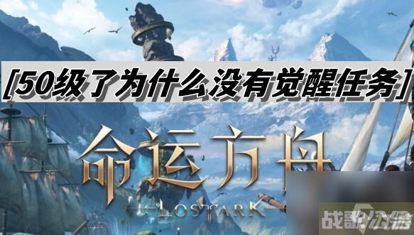 命运方舟50级了为什么没有觉醒任务,命运方舟资讯