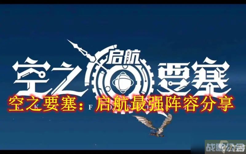 空之要塞 启航最强阵容推荐,空之要塞启航资讯