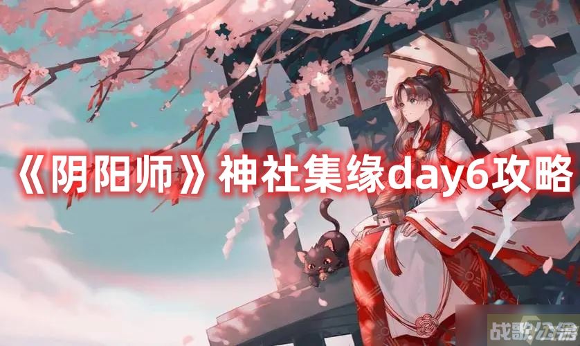 《阴阳师》神社集缘day6攻略,阴阳师手游资讯 《阴阳师》神社集缘day6攻略,阴阳师手游资讯