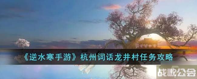 逆水寒手游杭州词话龙井村任务怎么做 杭州词话龙井村任务完成攻略