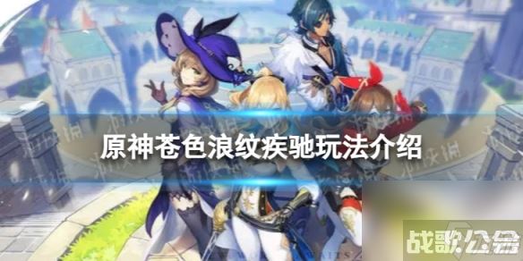 《原神》苍色浪纹疾驰怎么玩 苍色浪纹疾驰玩法详解,原神资讯