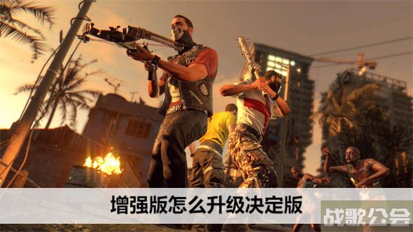 消逝的光芒增强版怎么升级决定版 -消逝的光芒怎么升级加强版任务完成攻略