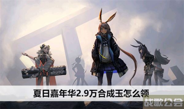 明日方舟夏日嘉年华2.9万合成玉怎么领 -明日方舟夏日嘉年华材料新手攻略