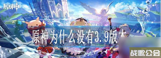 原神为什么没有3.9版本-没有3.9版本原因介绍