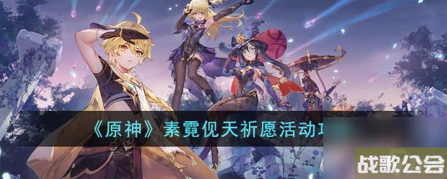 原神素霓伣天祈愿活动怎么玩-素霓伣天祈愿活动攻略