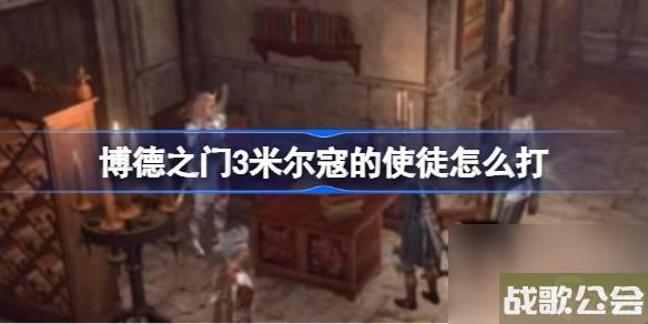 博德之门3米尔寇的使徒怎么打-博德之门3米尔寇的使徒击杀方法