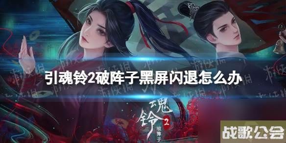 引魂铃2破阵子黑屏闪退怎么办-引魂铃2破阵子黑屏闪退解决方法