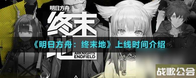 明日方舟-终末地上线时间介绍 明日方舟-终末地上线时间介绍