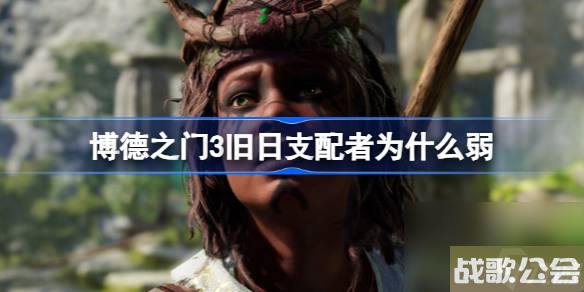 博德之门3旧日支配者怎么样-博德之门3旧日支配者为什么弱