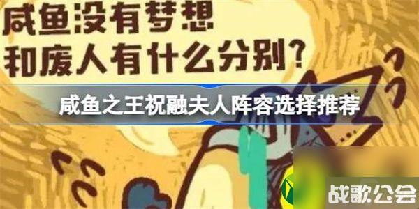咸鱼之王祝融夫人怎么搭配阵容-咸鱼之王祝融夫人阵容选择推荐