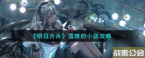 明日方舟雪雉的小店攻略-具体介绍 明日方舟雪雉的小店攻略-具体介绍