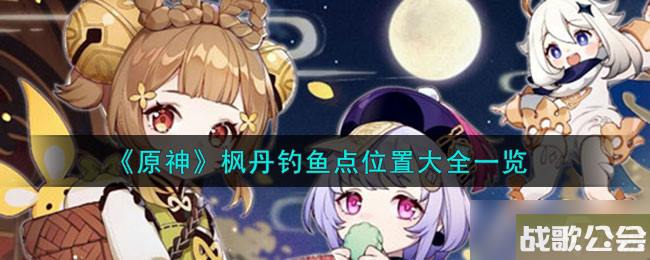 原神枫丹钓鱼点在哪里在哪-枫丹钓鱼点在哪里大全介绍