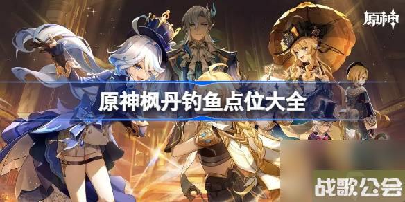 原神枫丹钓鱼协会在哪-原神枫丹钓鱼点位大全