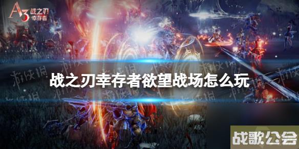 战之刃幸存者欲望战场怎么玩-欲望战场玩法介绍
