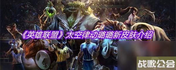 英雄联盟太空律动璐璐新皮肤介绍
