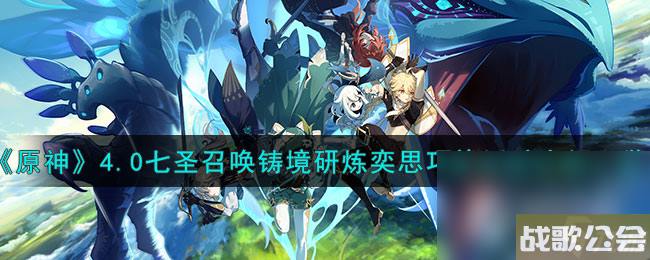 原神4.0七圣召唤铸境研炼奕思巧战活动介绍介绍