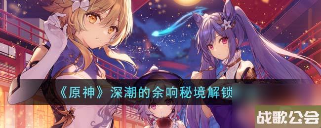 原神深潮的余响秘境解锁方法