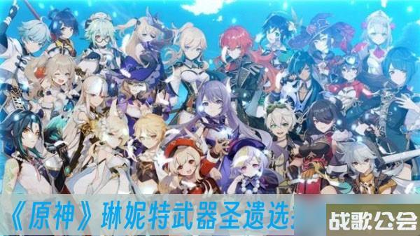 原神琳妮特武器圣遗选择方法介绍